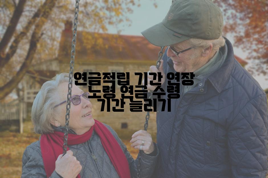 연금적립 기간 연장 노령 연금 수령 기간 늘리기