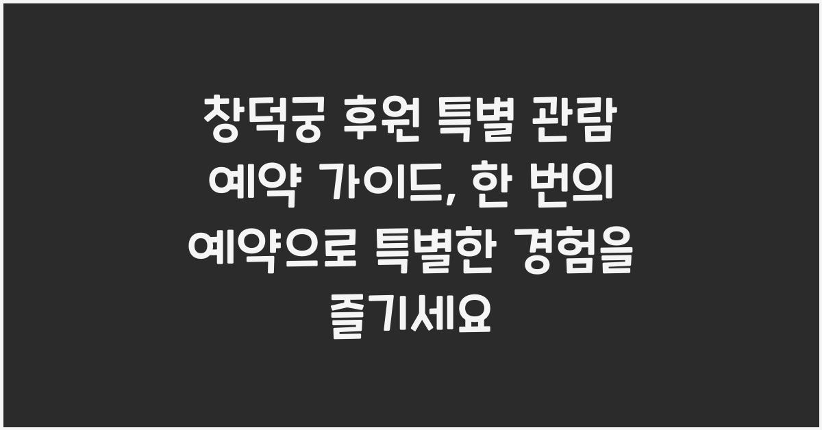 창덕궁 후원 특별 관람 예약 가이드