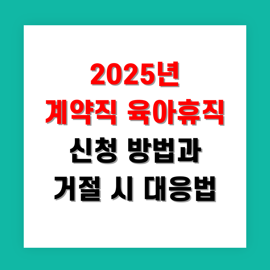 2025년 계약직 육아휴직 신청 방법과 거절 시 대응법 지금 확인