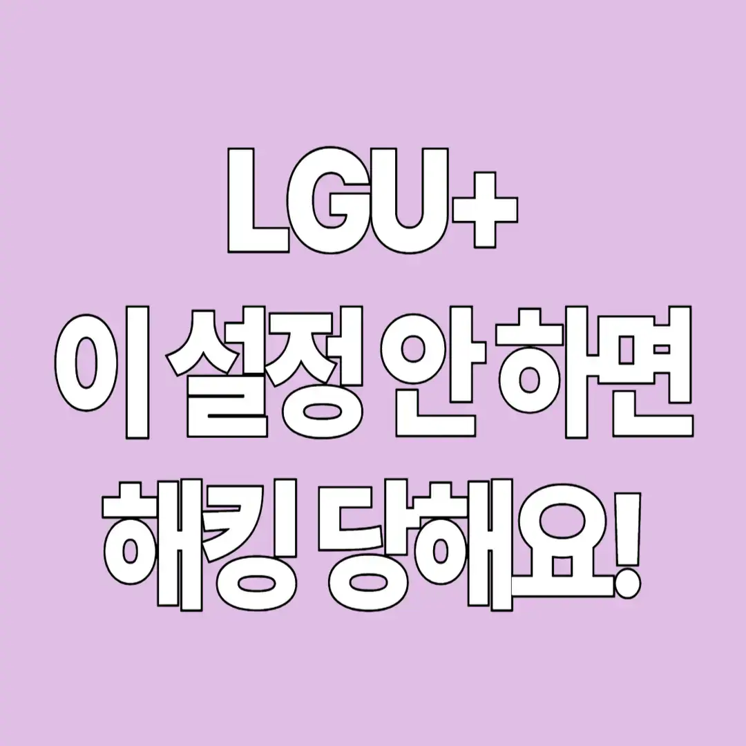 LG U+ 이 설정 안하면, 해킹 당해요!