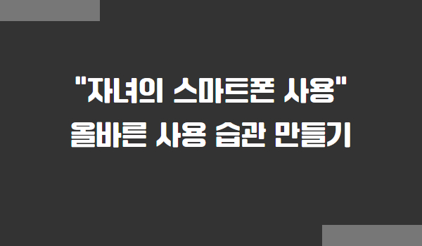자녀의 올바른 스마트폰 사용 습관 만들기