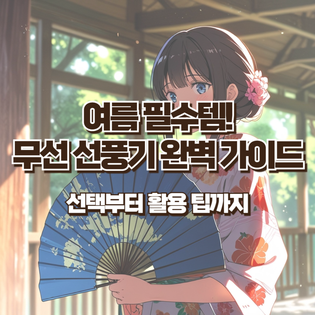 여름 필수템! 무선 선풍기 완벽 가이드 – 선택부터 활용 팁까지