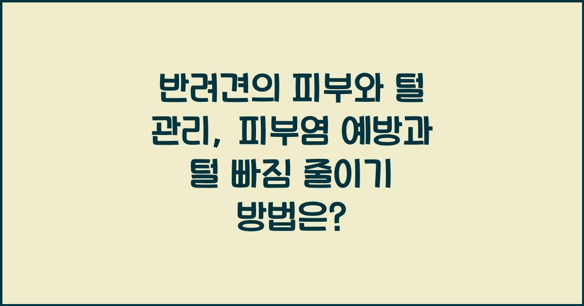 반려견의 피부와 털 관리: 강아지 피부염 예방과 털 빠짐 줄이기
