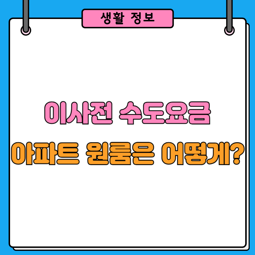 이사전 수도요금 정산 방법: 아파트 원룸은 어디서 처리?