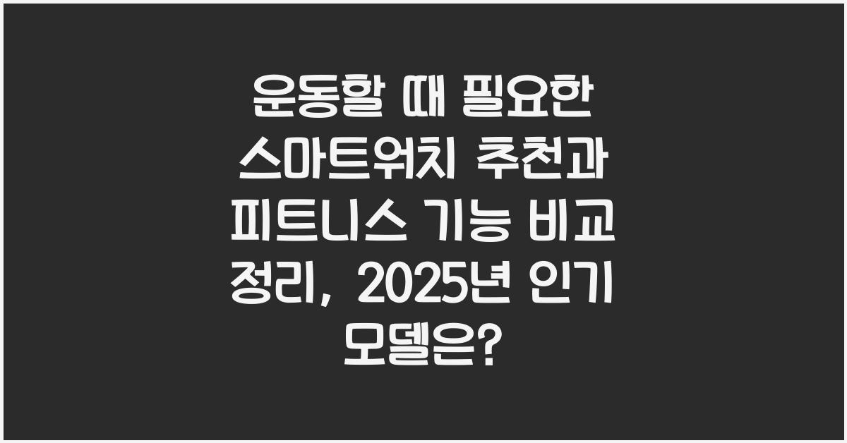 운동할 때 필요한 스마트워치 추천과 피트니스 기능 비교 정리