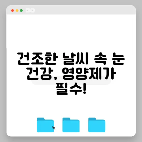 건조한 날씨 속 눈 건강, 영양제가 필수!