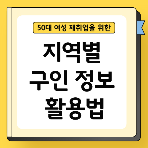 50대 여성 재취업을 위한 지역별 구인 정보 활용법