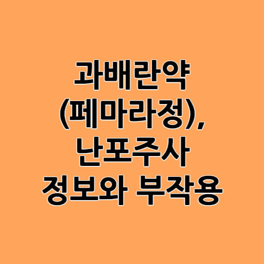 과배란약(페마라정)과 난포주사 정보와 부작용