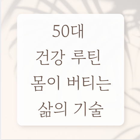 50대 건강 루틴 몸이 버티는 삶의 기술