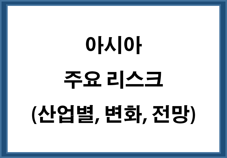 아시아 주요 리스크 (산업별, 변화, 전망)