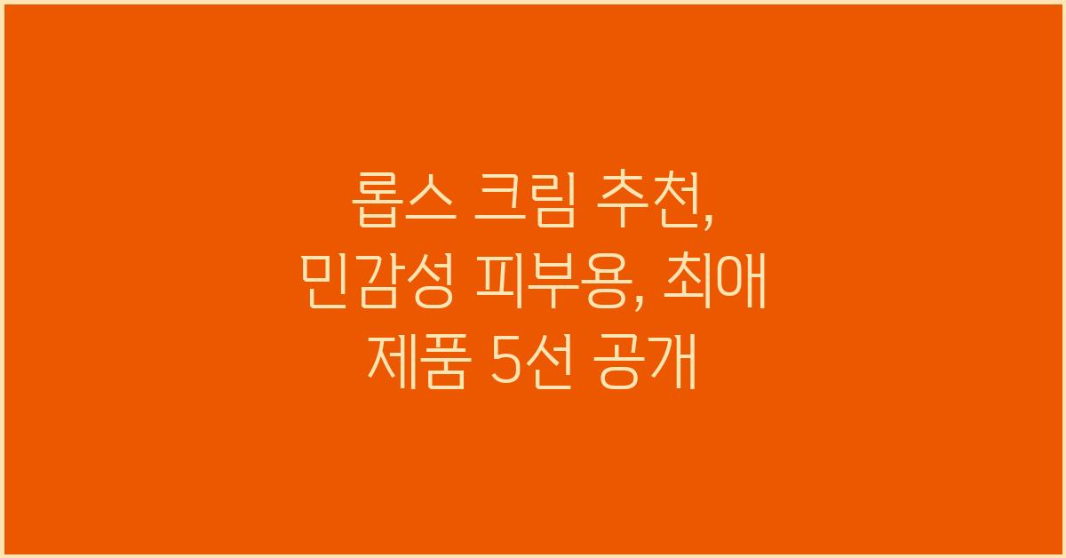 롭스 크림 추천: 민감성 피부용