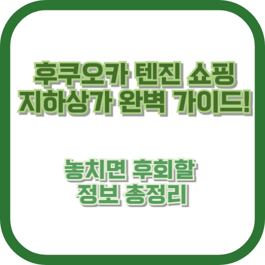 후쿠오카 텐진 쇼핑 지하상가 완벽 가이드! 놓치면 후회할 정보 총정리