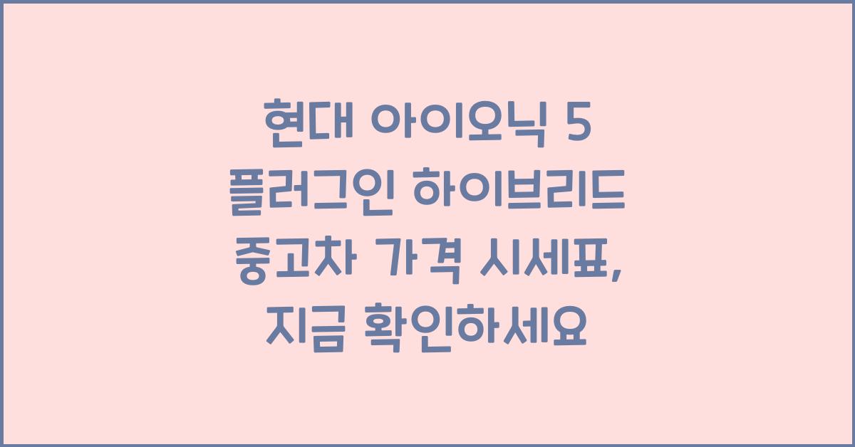 현대 아이오닉 5 플러그인 하이브리드 중고차 가격 시세표