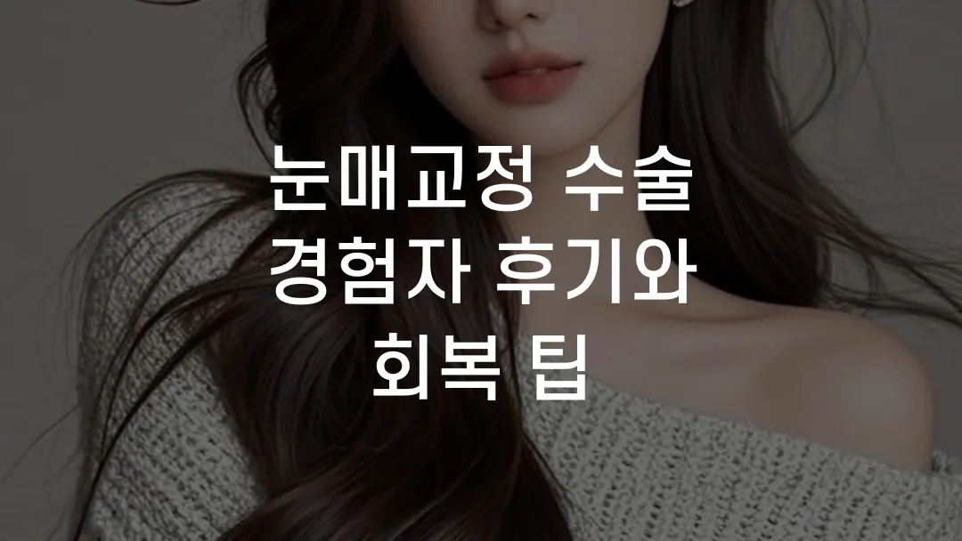 눈매교정 수술 경험자 후기와 회복 팁