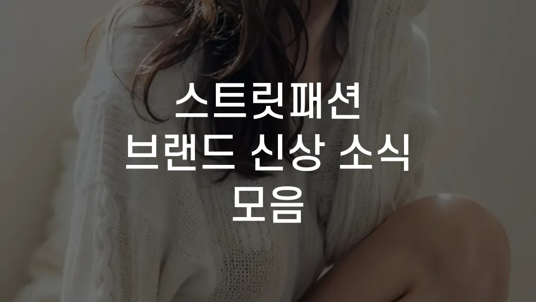 스트릿패션 브랜드 신상 소식 모음