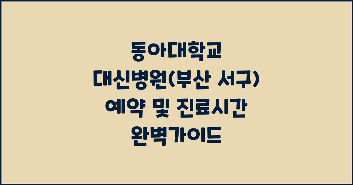 동아대학교 대신병원(부산 서구) 예약 및 진료시간 안내