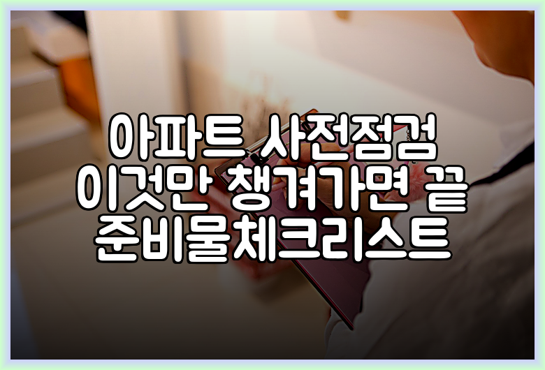 아파트 사전점검 이것만 챙겨가면 끝 준비물체크리스트
