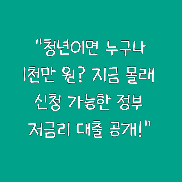 &ldquo;청년이면 누구나 1천만 원? 지금 몰래 신청 가능한 정부 저금리 대출 공개!&rdquo;