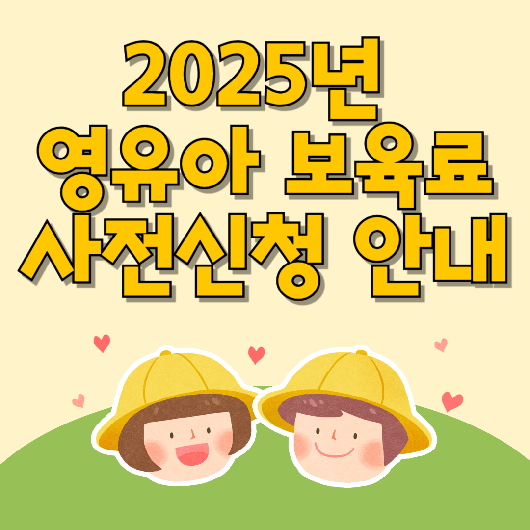 2025년 영유아 보육료, 유아학비, 양육수당 사전신청 안내