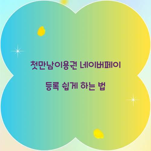 첫만남이용권 네이버페이 등록