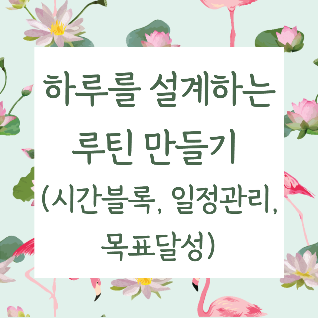 하루를 설계하는 루틴 만들기 (시간블록, 일정관리, 목표달성)