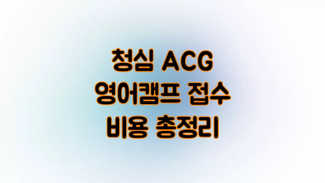 청심 ACG 영어캠프 접수 비용 총정리