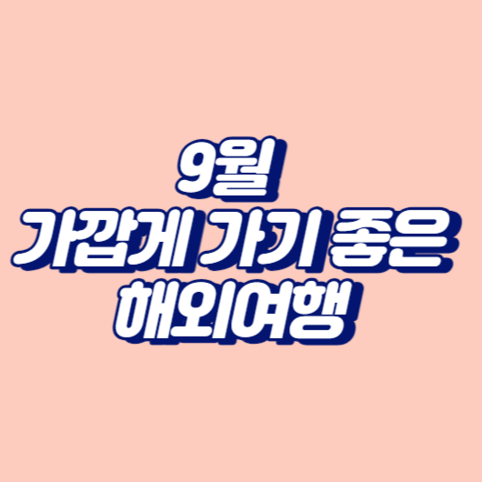 9월 가깝게 가기 좋은 해외여행