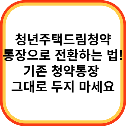 청년주택드림청약통장으로 전환하는 법! 기존 청약통장 그대로 두지 마세요