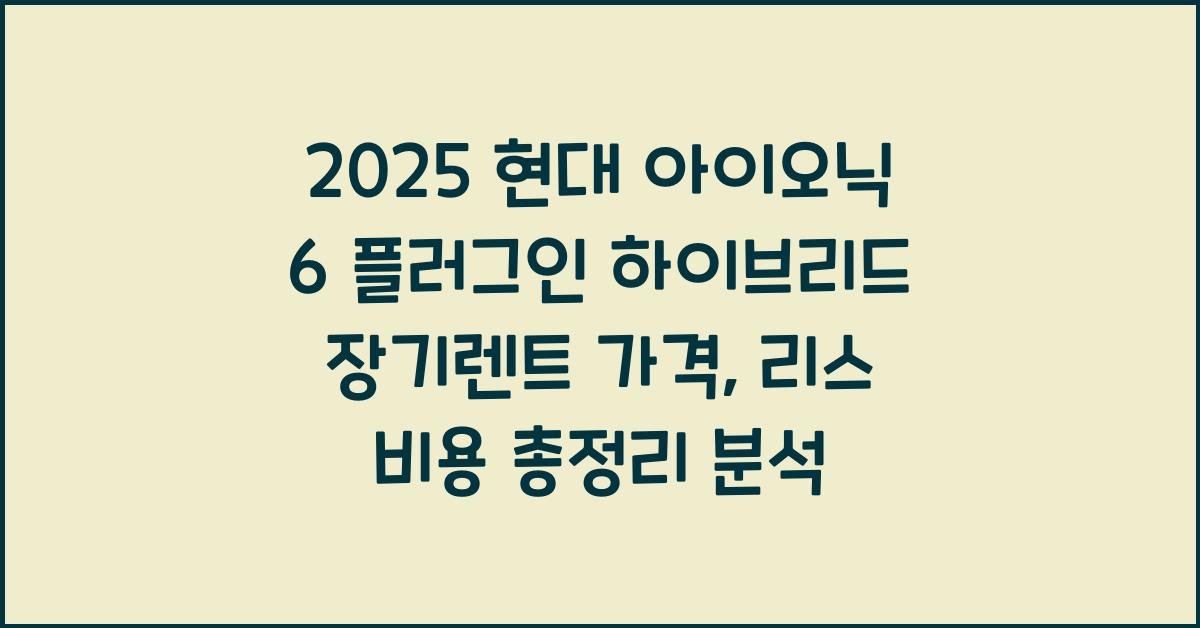 2025 현대 아이오닉 6 플러그인 하이브리드 장기렌트 가격, 리스 비용 총정리
