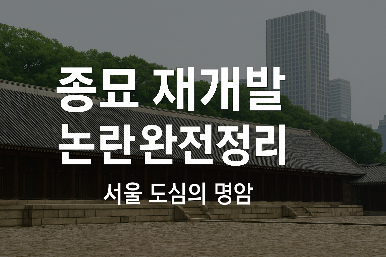 종묘 재개발 논란 완전정리 썸네일 이미지|서울 도심의 전통 종묘와 현대 고층건물이 대비된 장면으로, 도시재개발과 문화재 보존의 갈등을 상징적으로 표현한 16:9 이미지