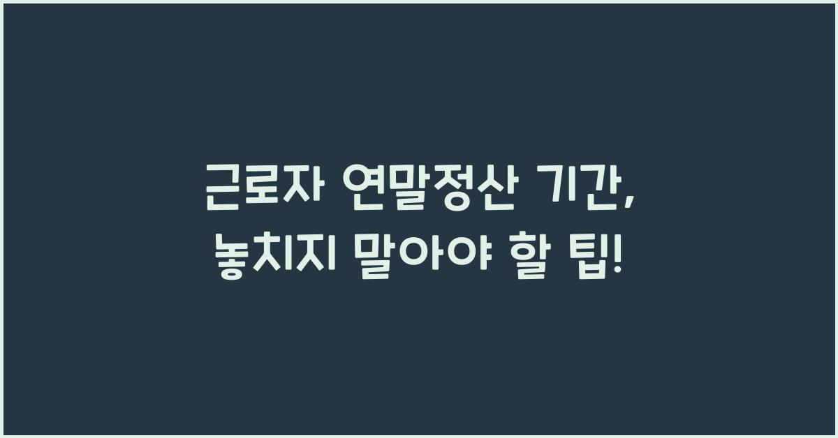 근로자 연말정산 기간