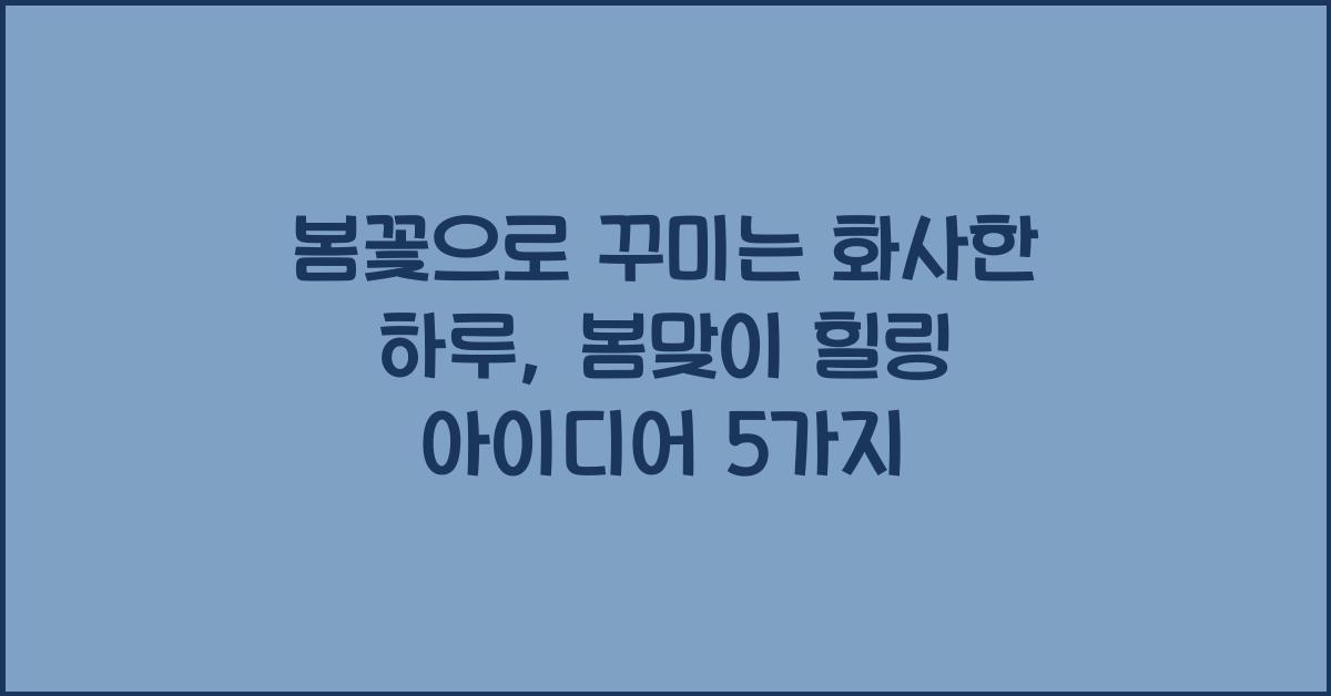 봄꽃으로 꾸미는 화사한 하루