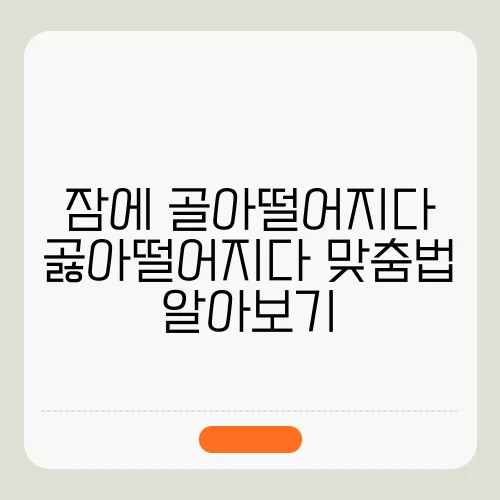 잠에 골아떨어지다 곯아떨어지다 맞춤법 알아보기