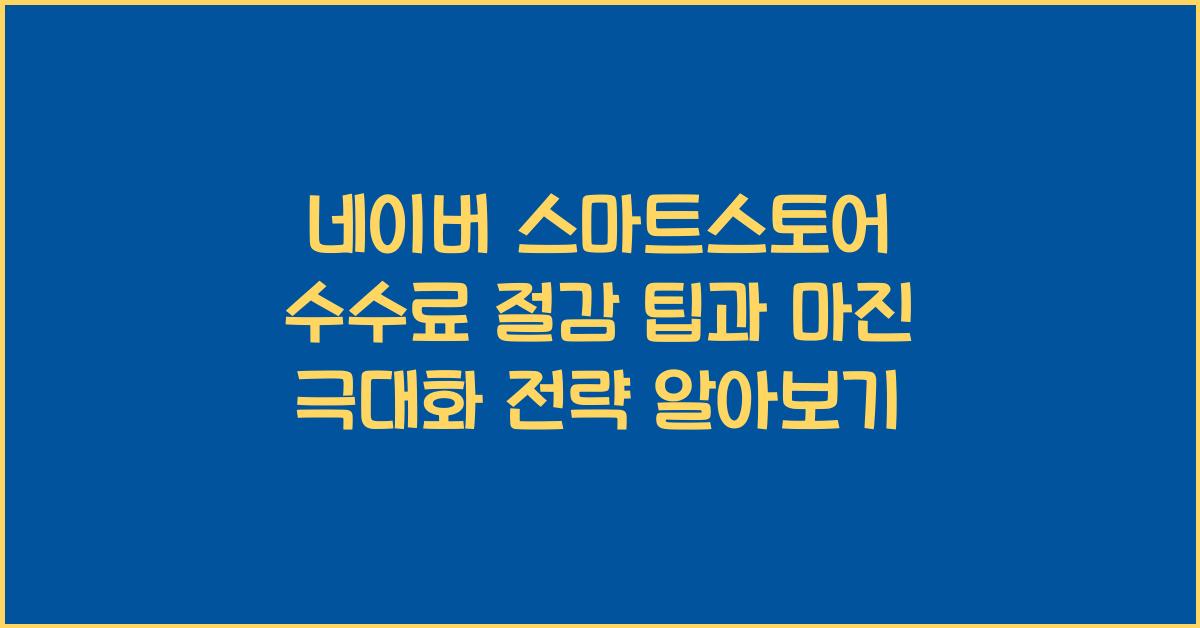 네이버 스마트스토어 수수료 절감 팁, 마진 극대화 전략