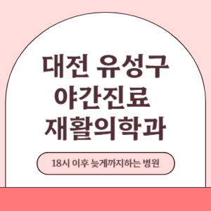 대전 유성구 야간진료 늦게까지 진료 하는 재활의학과 병원 (18시 이후 지금 진료 중인 병