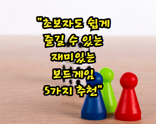 초보자도 쉽게 즐길 수 있는 재미있는 보드게임 5가지 추천