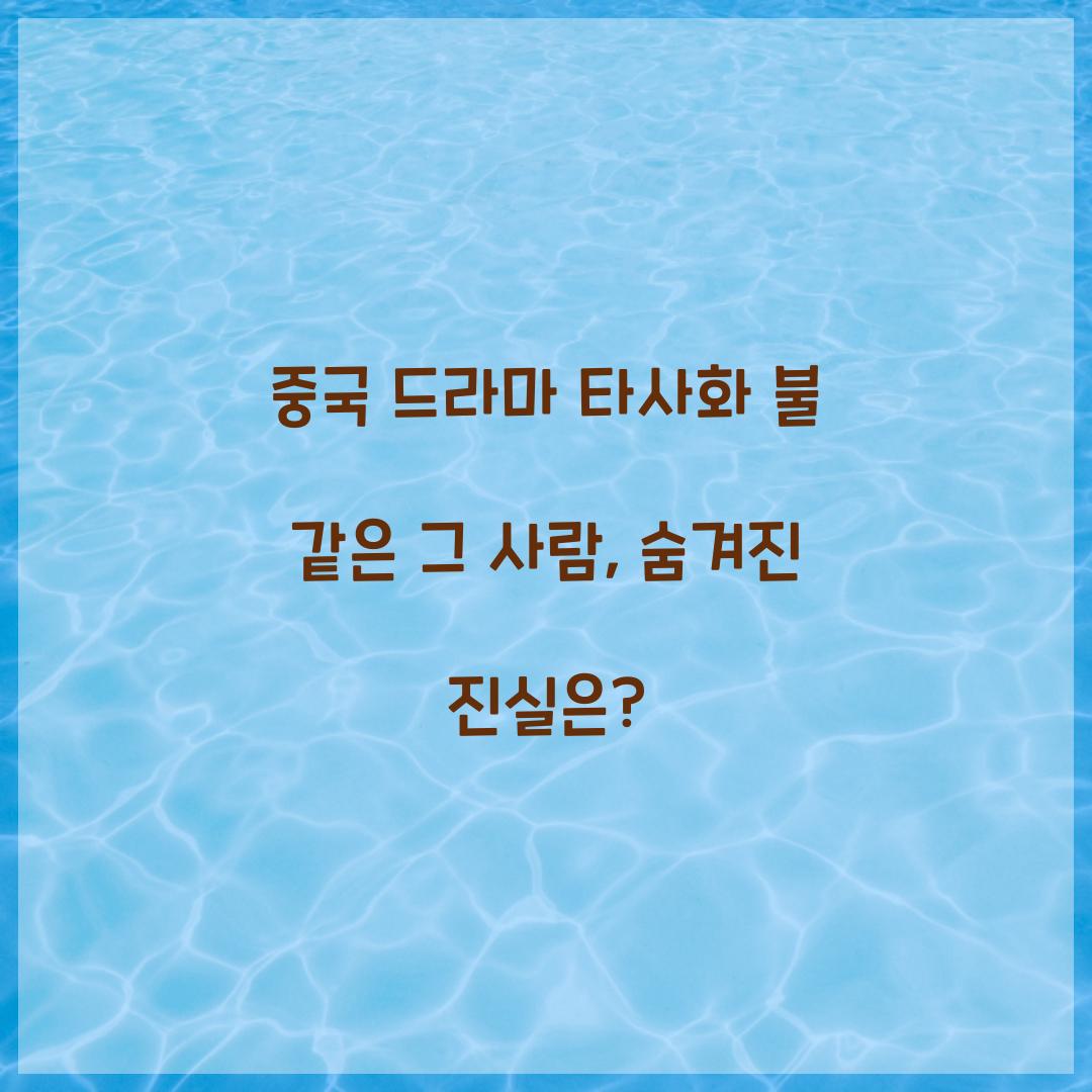 중국 드라마 타사화 불 같은 그사람