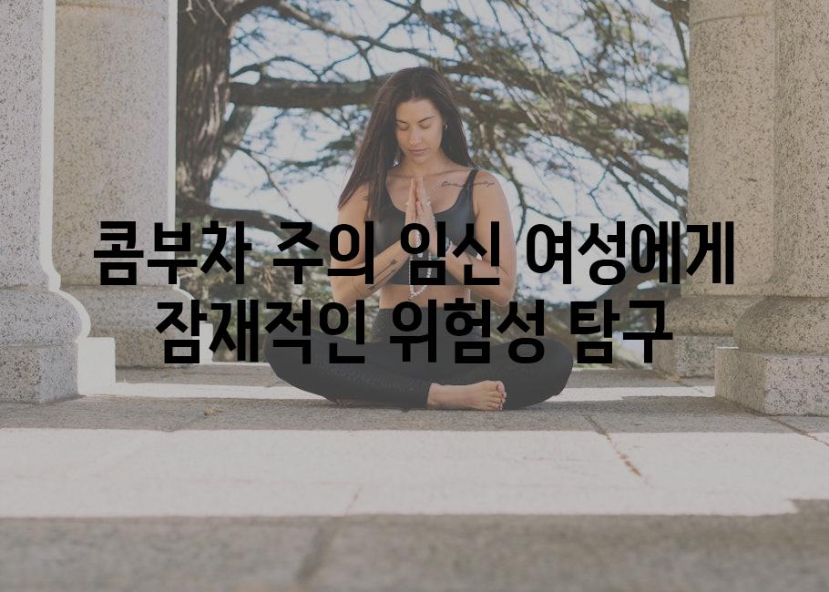 콤부차 주의 임신 여성에게 잠재적인 위험성 탐구