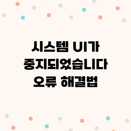 시스템 UI가 중지되었습니다 오류 해결법