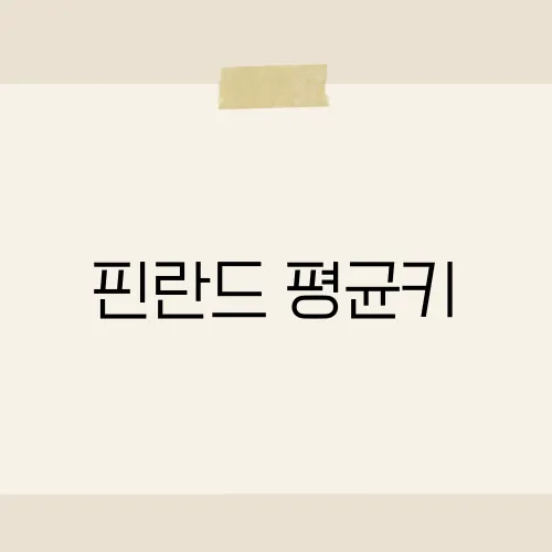 핀란드 평균키, 북유럽인의 키와 건강 지표 심층 해설