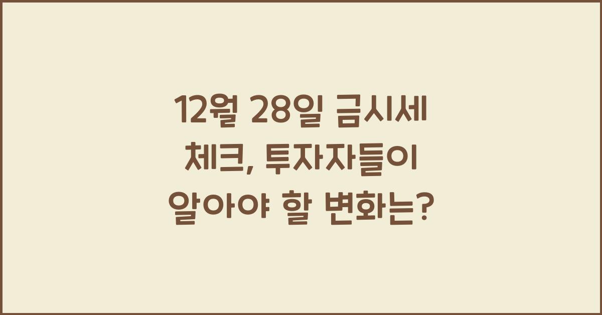 12월 28일 금시세 체크: 투자자라면 알아야 할 변화