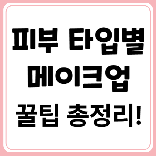 피부 타입별 맞춤 내추럴 메이크업 완성하는 법