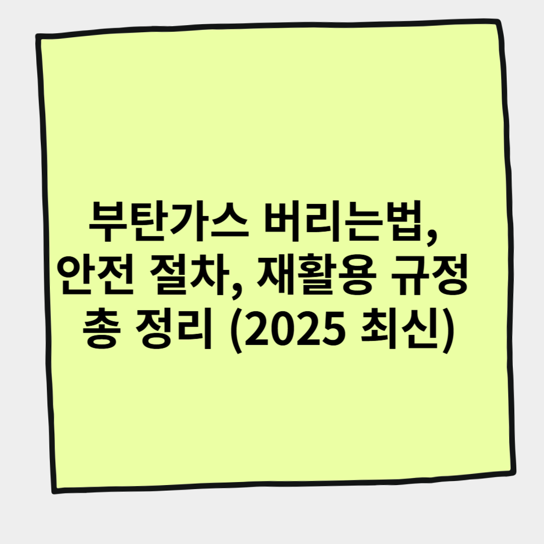 부탄가스 버리는법, 안전 절차, 재활용 규정 총 정리 (2025 최신)
