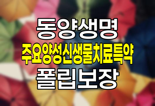 동양생명 주요양성신생물(폴립포함)치료특약 보장내용과 가입조건