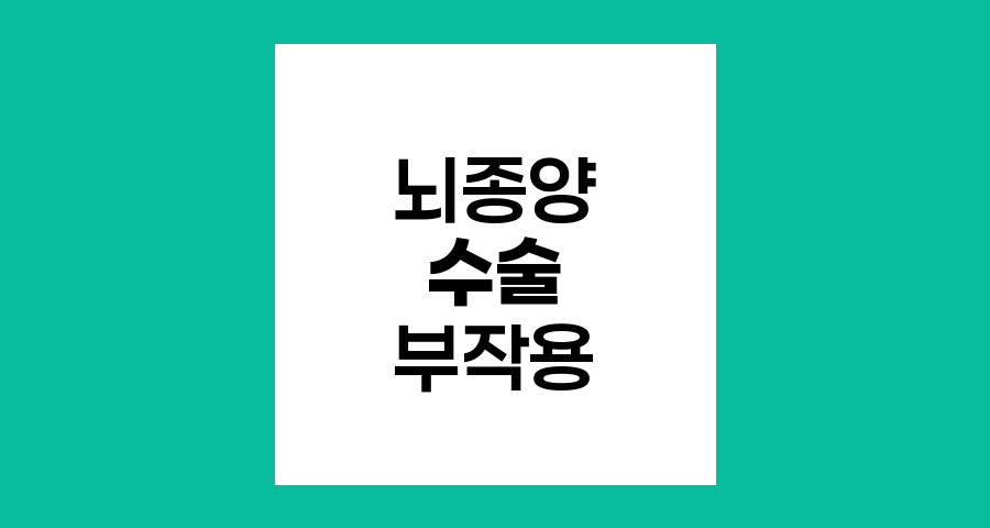 뇌종양 수술 후 발생 가능한 부작용과 관리