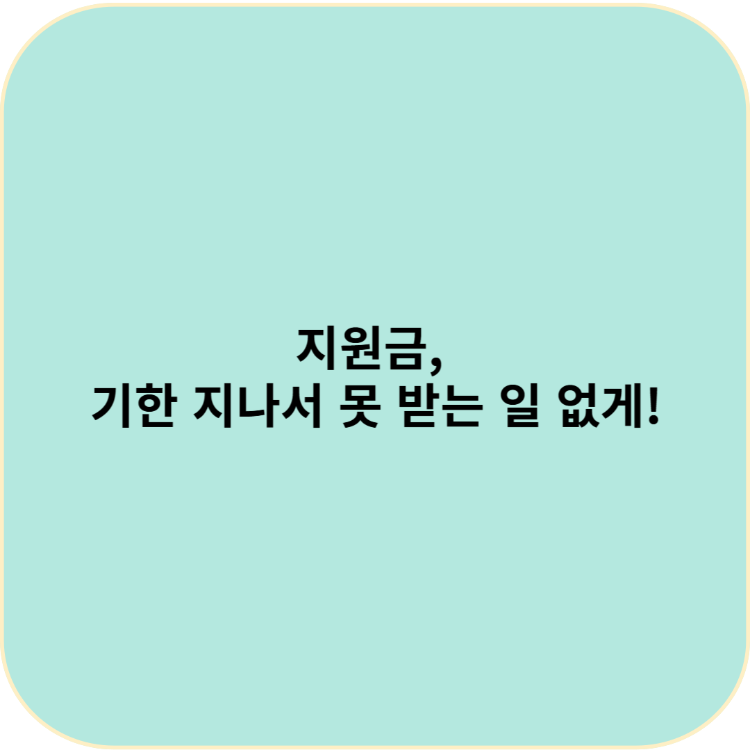 지원금, 기한 지나서 못 받는 일 없게!