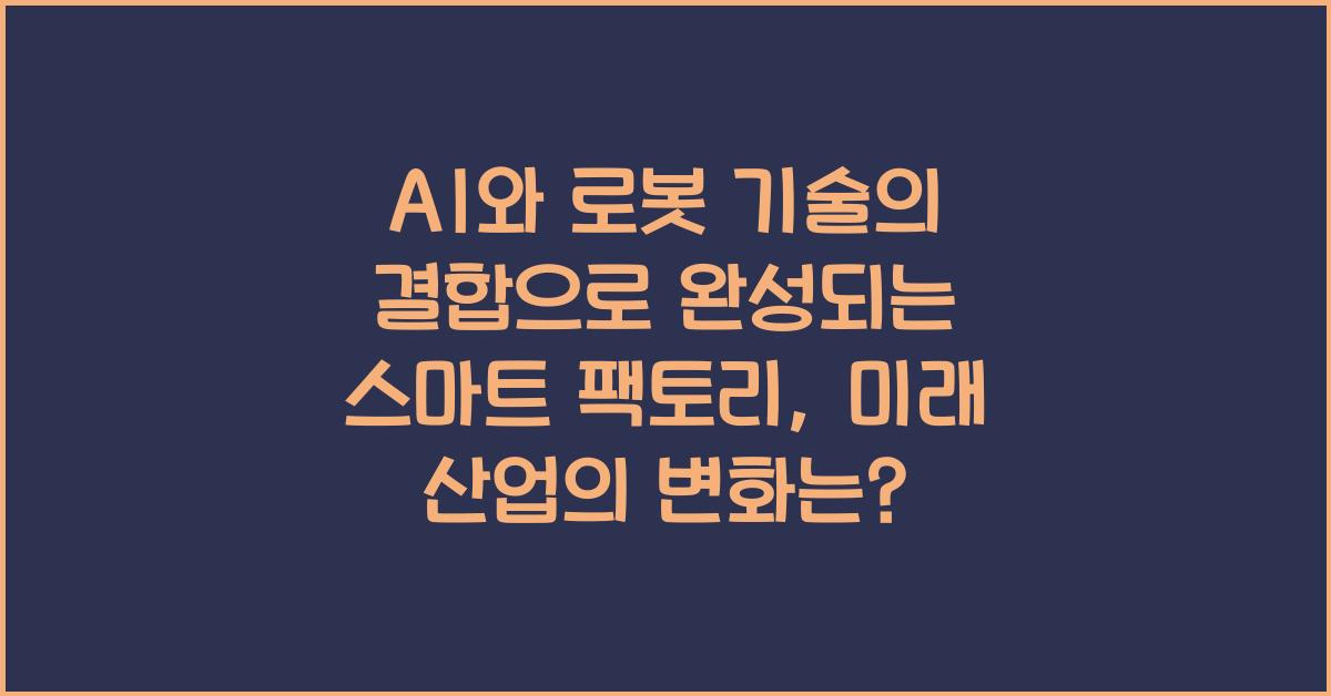 AI와 로봇 기술의 결합으로 완성되는 스마트 팩토리