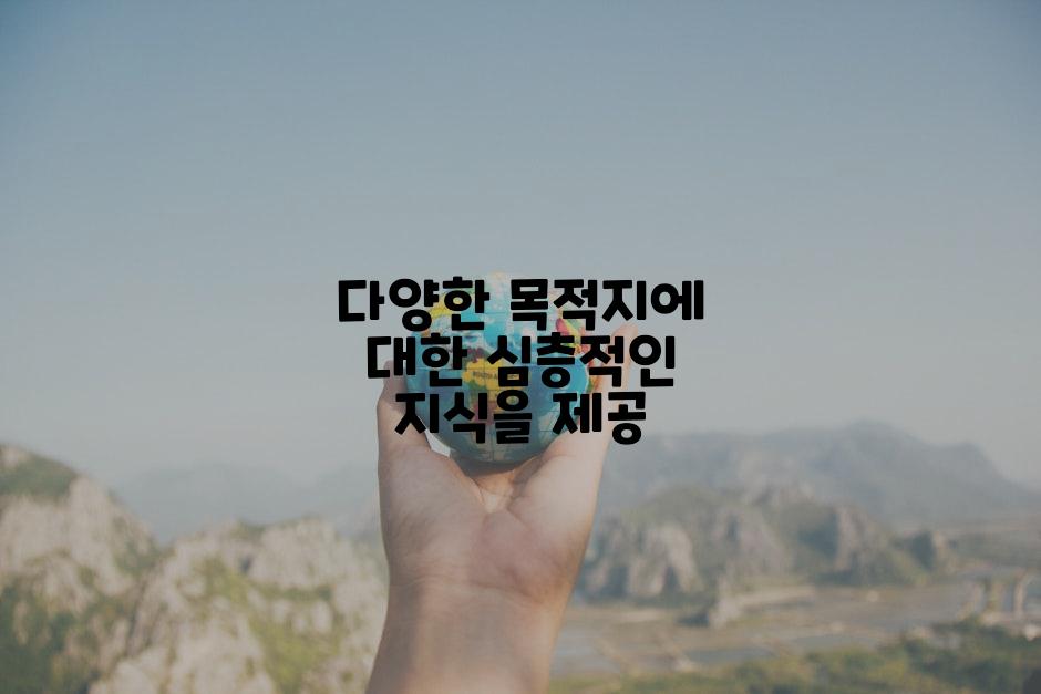 다양한 목적지에 대한 심층적인 지식을 제공