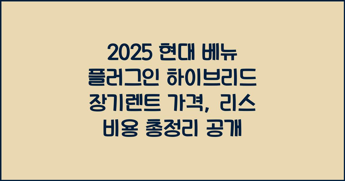 2025 현대 베뉴 플러그인 하이브리드 장기렌트 가격, 리스 비용 총정리