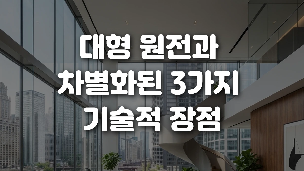 대형 원전과 차별화된 3가지 기술적 장점